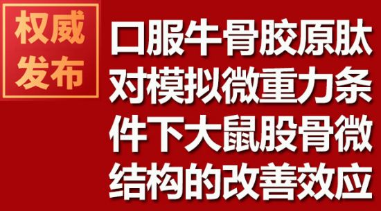 口服牛骨膠原肽對(duì)模擬微重力條件下大鼠股骨微結(jié)構(gòu)的改善效應(yīng)